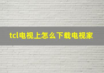 tcl电视上怎么下载电视家