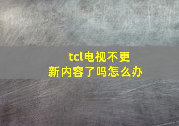 tcl电视不更新内容了吗怎么办