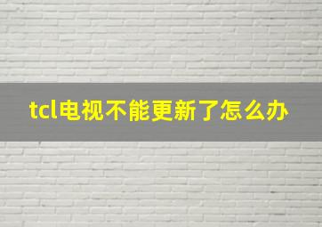 tcl电视不能更新了怎么办