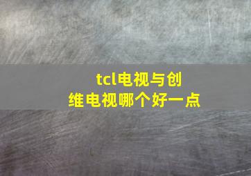 tcl电视与创维电视哪个好一点