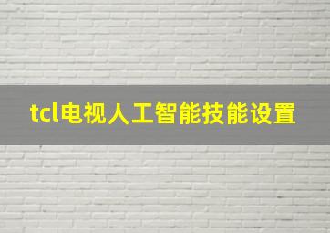 tcl电视人工智能技能设置