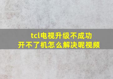 tcl电视升级不成功开不了机怎么解决呢视频