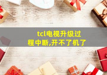 tcl电视升级过程中断,开不了机了