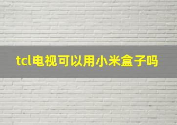 tcl电视可以用小米盒子吗