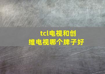 tcl电视和创维电视哪个牌子好