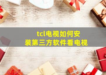 tcl电视如何安装第三方软件看电视