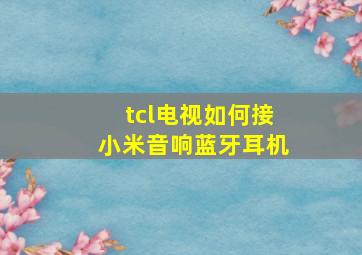 tcl电视如何接小米音响蓝牙耳机