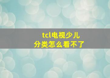 tcl电视少儿分类怎么看不了