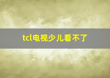 tcl电视少儿看不了