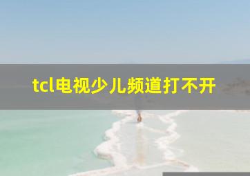 tcl电视少儿频道打不开