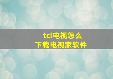 tcl电视怎么下载电视家软件