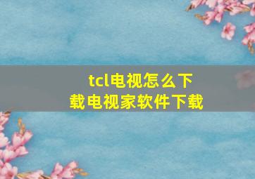 tcl电视怎么下载电视家软件下载