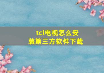 tcl电视怎么安装第三方软件下载