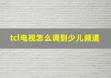 tcl电视怎么调到少儿频道