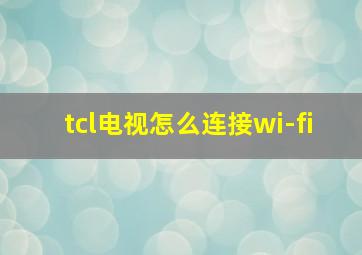 tcl电视怎么连接wi-fi