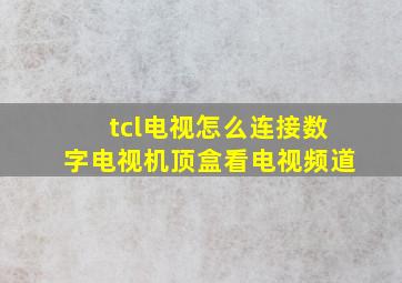 tcl电视怎么连接数字电视机顶盒看电视频道