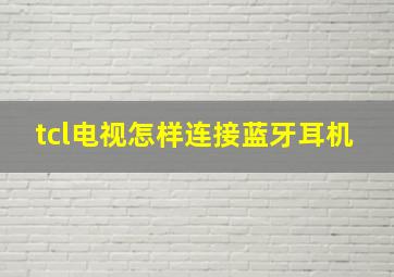 tcl电视怎样连接蓝牙耳机