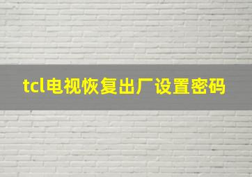 tcl电视恢复出厂设置密码