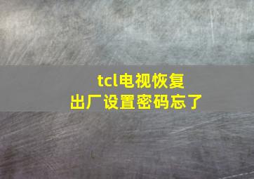 tcl电视恢复出厂设置密码忘了