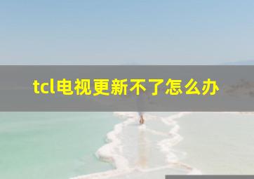 tcl电视更新不了怎么办