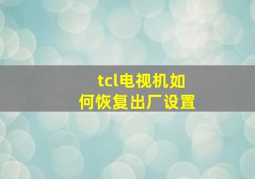 tcl电视机如何恢复出厂设置