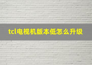 tcl电视机版本低怎么升级