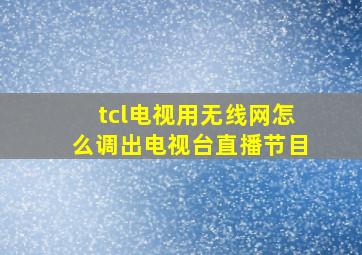 tcl电视用无线网怎么调出电视台直播节目