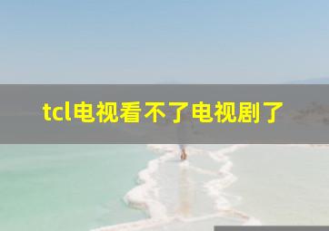 tcl电视看不了电视剧了