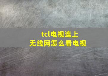 tcl电视连上无线网怎么看电视