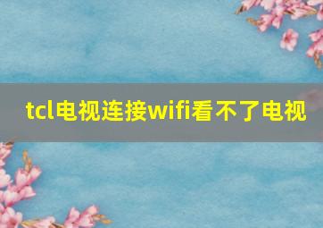 tcl电视连接wifi看不了电视