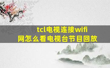 tcl电视连接wifi网怎么看电视台节目回放