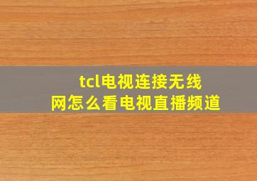 tcl电视连接无线网怎么看电视直播频道