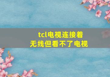 tcl电视连接着无线但看不了电视