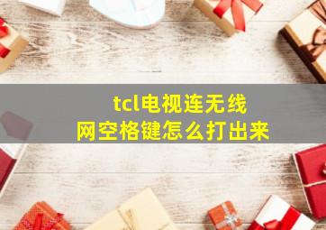 tcl电视连无线网空格键怎么打出来