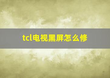 tcl电视黑屏怎么修