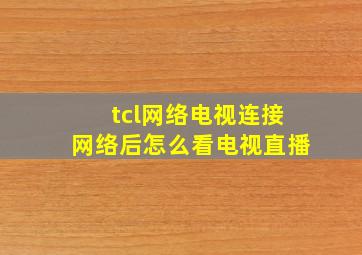 tcl网络电视连接网络后怎么看电视直播