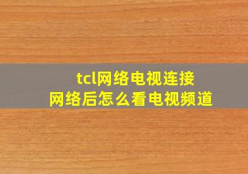 tcl网络电视连接网络后怎么看电视频道