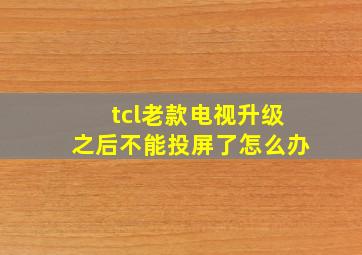 tcl老款电视升级之后不能投屏了怎么办