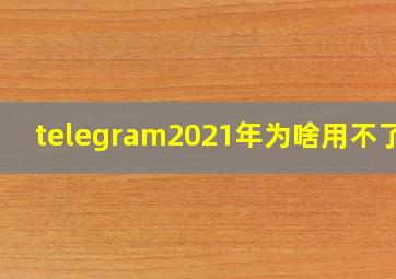 telegram2021年为啥用不了了