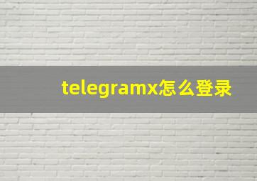 telegramx怎么登录