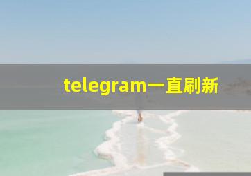 telegram一直刷新