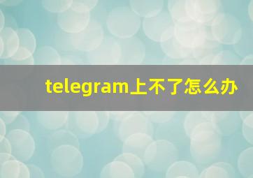 telegram上不了怎么办