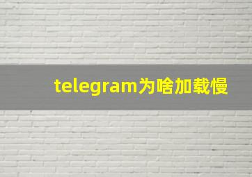 telegram为啥加载慢