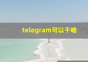 telegram可以干啥