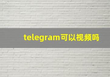 telegram可以视频吗