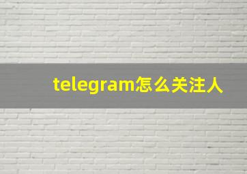 telegram怎么关注人