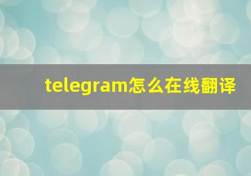 telegram怎么在线翻译