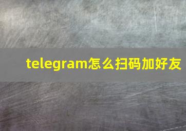 telegram怎么扫码加好友