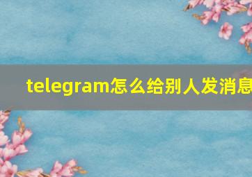 telegram怎么给别人发消息