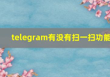 telegram有没有扫一扫功能